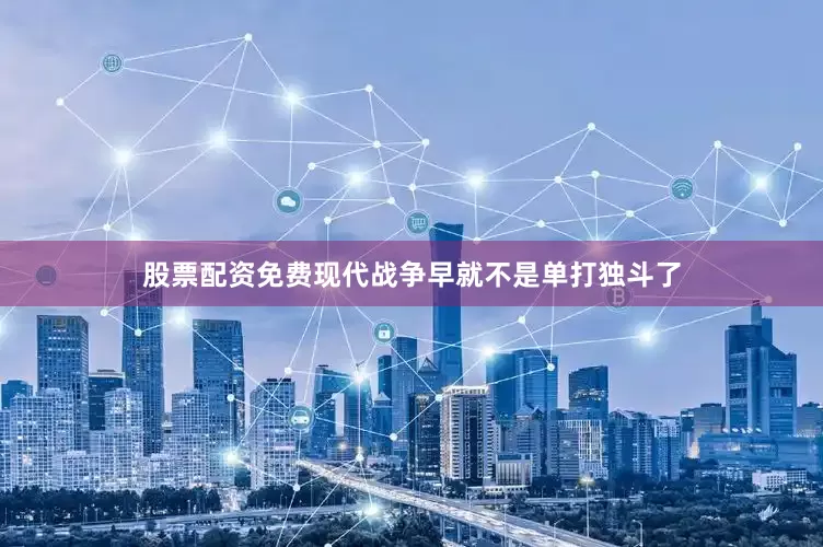 股票配资免费现代战争早就不是单打独斗了