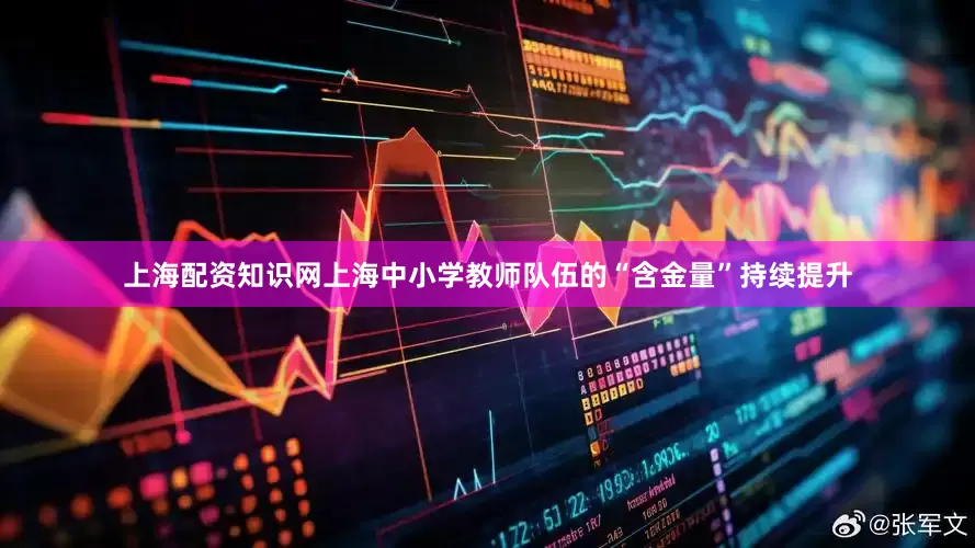 上海配资知识网上海中小学教师队伍的“含金量”持续提升